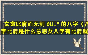 女命比肩而无制 🌺 的八字（八字比肩是什么意思女八字有比肩就争夫）
